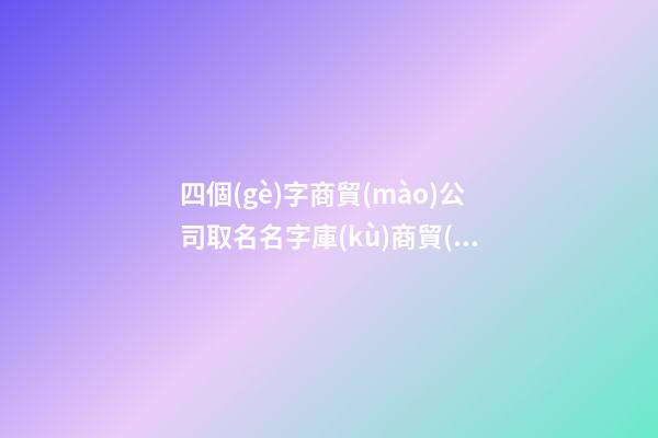 四個(gè)字商貿(mào)公司取名名字庫(kù)商貿(mào)公司名字免費(fèi)取名(二篇)-第1張-公司起名-玄機(jī)派