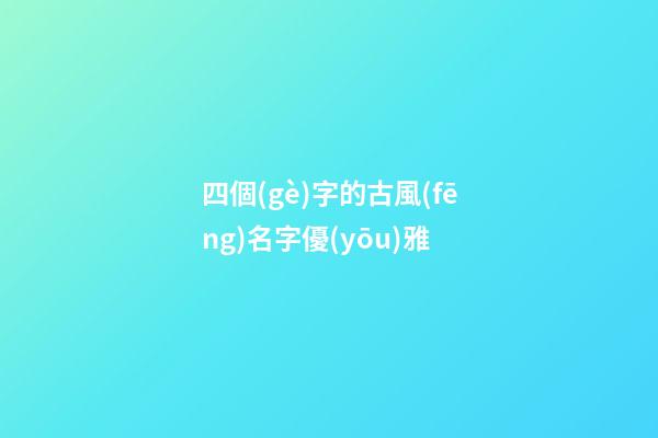 四個(gè)字的古風(fēng)名字優(yōu)雅(四個(gè)字古風(fēng)詩意唯美名字)-第1張-寶寶起名-玄機(jī)派