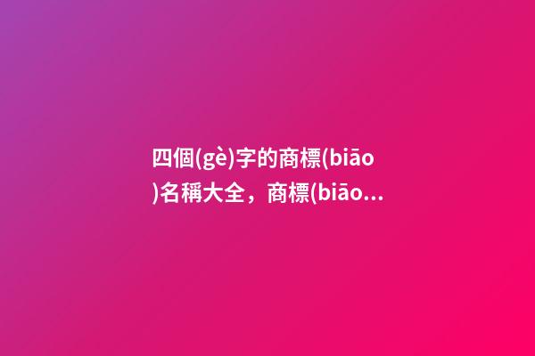 四個(gè)字的商標(biāo)名稱大全，商標(biāo)起名測(cè)試打分？-第1張-商標(biāo)起名-玄機(jī)派
