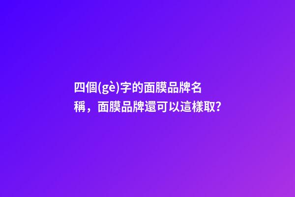 四個(gè)字的面膜品牌名稱，面膜品牌還可以這樣取？-第1張-商標(biāo)起名-玄機(jī)派