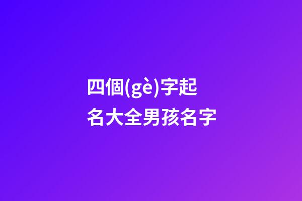 四個(gè)字起名大全男孩名字(4個(gè)字取名男孩名字)-第1張-男孩起名-玄機(jī)派