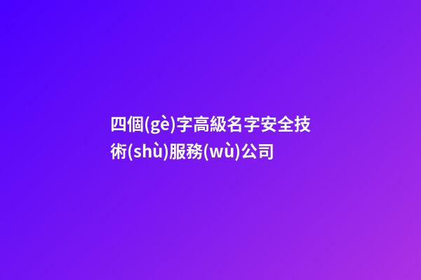四個(gè)字高級名字安全技術(shù)服務(wù)公司-第1張-公司起名-玄機(jī)派
