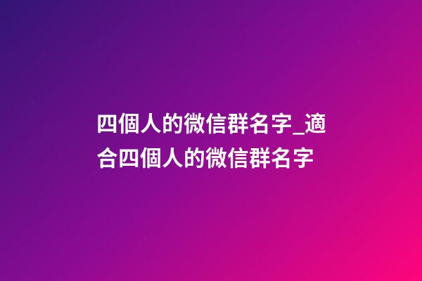 四個人的微信群名字_適合四個人的微信群名字-第1張-公司起名-玄機派