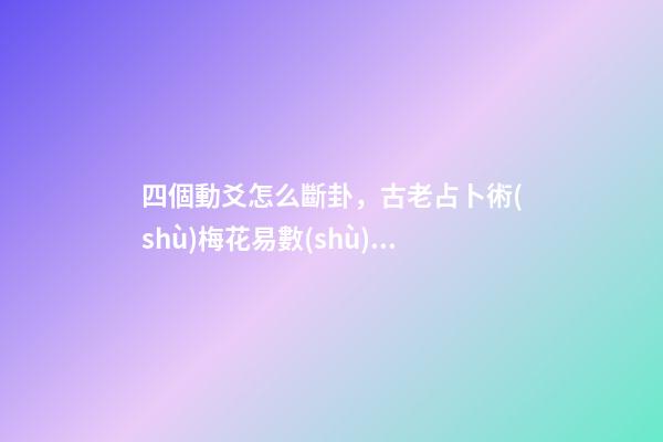 四個動爻怎么斷卦，古老占卜術(shù)梅花易數(shù)斷卦方法
