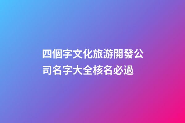 四個字文化旅游開發公司名字大全核名必過-第1張-公司起名-玄機派