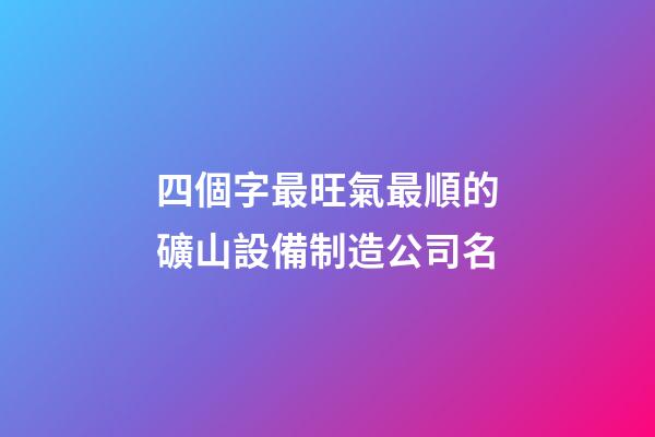 四個字最旺氣最順的礦山設備制造公司名