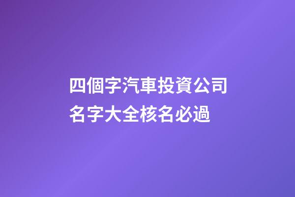 四個字汽車投資公司名字大全核名必過-第1張-公司起名-玄機派