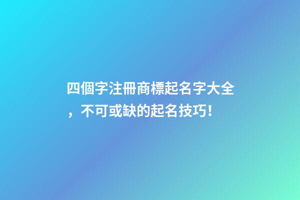 四個字注冊商標起名字大全，不可或缺的起名技巧！