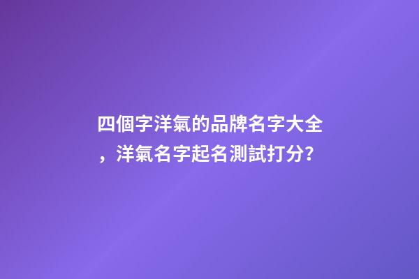 四個字洋氣的品牌名字大全，洋氣名字起名測試打分？-第1張-商標起名-玄機派