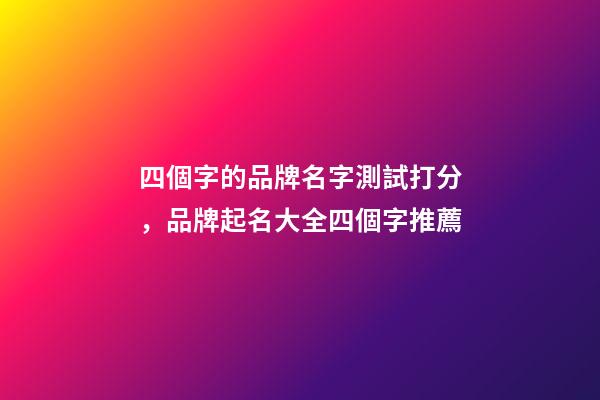 四個字的品牌名字測試打分，品牌起名大全四個字推薦-第1張-商標起名-玄機派