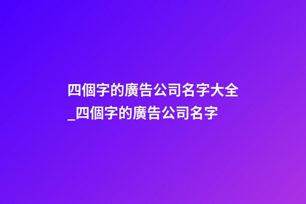 四個字的廣告公司名字大全_四個字的廣告公司名字-第1張-公司起名-玄機派