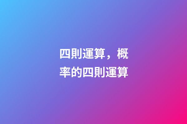 四則運算，概率的四則運算-第1張-觀點-玄機(jī)派