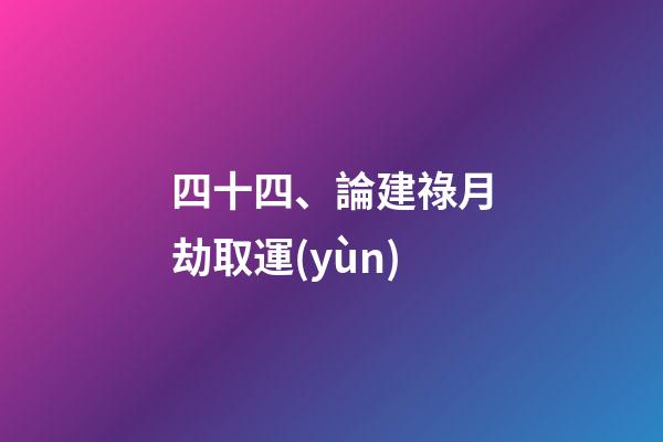 四十四、論建祿月劫取運(yùn)