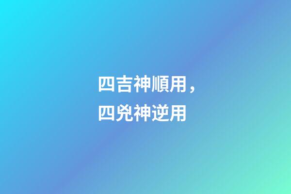 四吉神順用，四兇神逆用