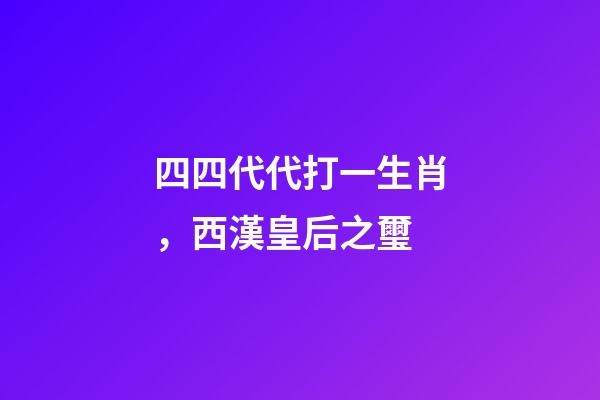 四四代代打一生肖，西漢皇后之璽-第1張-觀點-玄機派