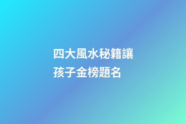 四大風水秘籍讓孩子金榜題名