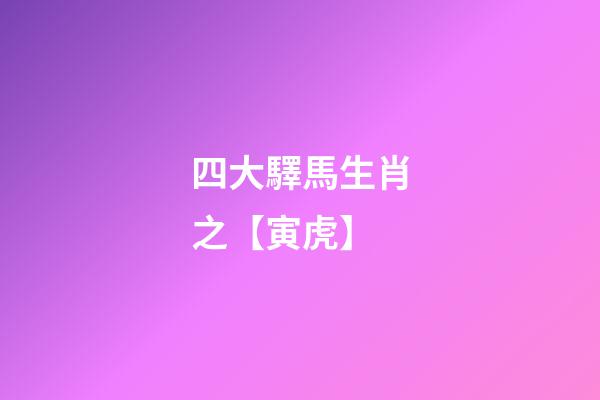 四大驛馬生肖之【寅虎】