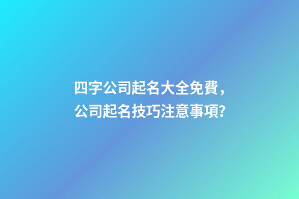 四字公司起名大全免費，公司起名技巧注意事項？