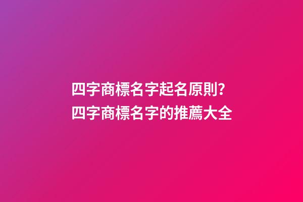 四字商標名字起名原則？四字商標名字的推薦大全-第1張-商標起名-玄機派