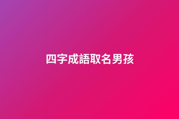四字成語取名男孩(四字成語取名字男)-第1張-男孩起名-玄機派