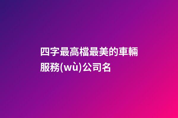 四字最高檔最美的車輛服務(wù)公司名-第1張-公司起名-玄機(jī)派