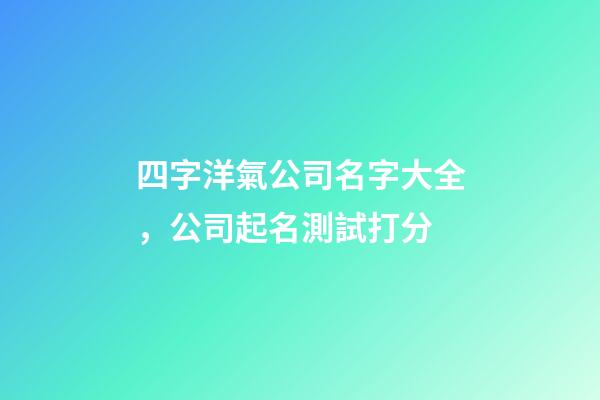 四字洋氣公司名字大全，公司起名測試打分-第1張-公司起名-玄機(jī)派