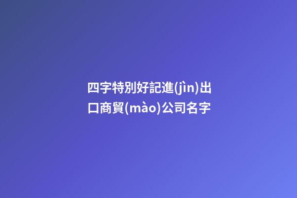 四字特別好記進(jìn)出口商貿(mào)公司名字-第1張-公司起名-玄機(jī)派
