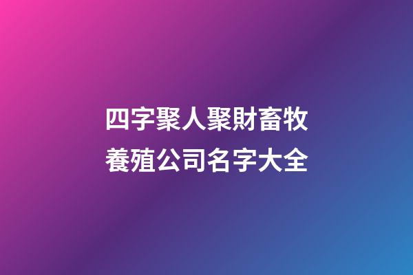 四字聚人聚財畜牧養殖公司名字大全-第1張-公司起名-玄機派