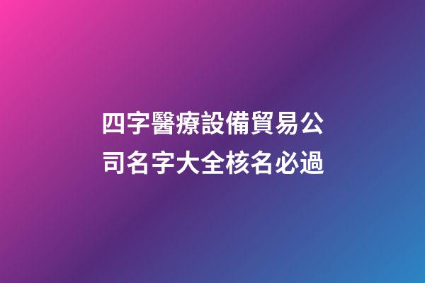 四字醫療設備貿易公司名字大全核名必過-第1張-公司起名-玄機派
