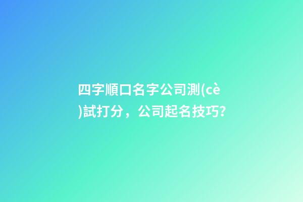 四字順口名字公司測(cè)試打分，公司起名技巧？-第1張-公司起名-玄機(jī)派
