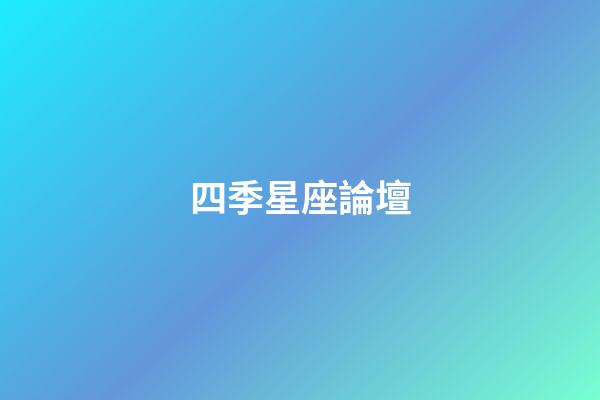 四季星座論壇（四季星座網(wǎng)怎么樣）