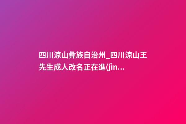 四川涼山彝族自治州_四川涼山王先生成人改名正在進(jìn)行中-第1張-公司起名-玄機(jī)派