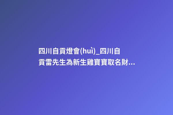 四川自貢燈會(huì)_四川自貢雷先生為新生雞寶寶取名財(cái)富型套餐-第1張-公司起名-玄機(jī)派