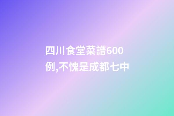四川食堂菜譜600例,不愧是成都七中-第1張-觀點-玄機派