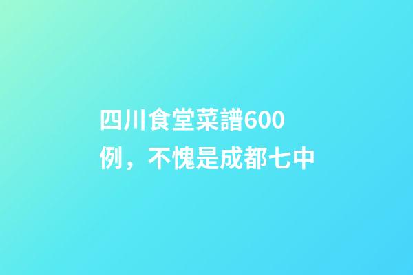 四川食堂菜譜600例，不愧是成都七中-第1張-觀點-玄機派