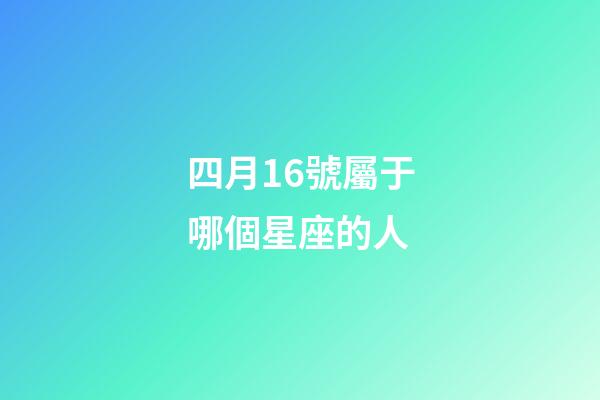 四月16號屬于哪個星座的人-第1張-星座運勢-玄機派