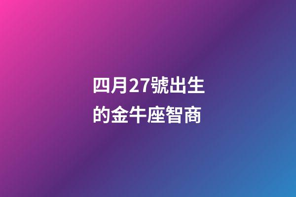 四月27號出生的金牛座智商-第1張-星座運勢-玄機派