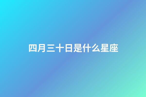 四月三十日是什么星座（陽(yáng)歷四月三十日是什么星座）-第1張-星座運(yùn)勢(shì)-玄機(jī)派