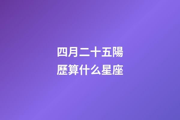 四月二十五陽歷算什么星座-第1張-星座運勢-玄機派