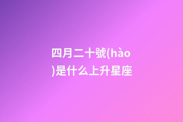 四月二十號(hào)是什么上升星座-第1張-星座運(yùn)勢(shì)-玄機(jī)派