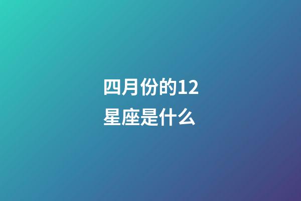 四月份的12星座是什么-第1張-星座運勢-玄機派