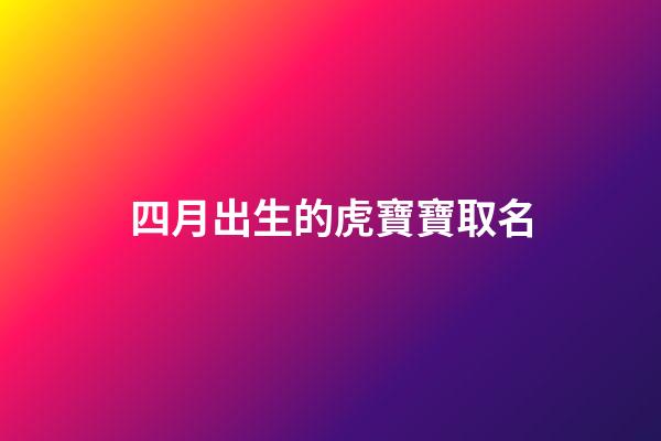 四月出生的虎寶寶取名(四月出生的虎寶寶取名字缺金)-第1張-寶寶起名-玄機派