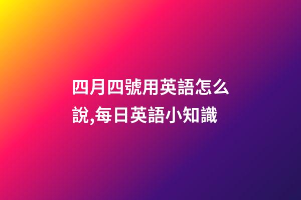 四月四號用英語怎么說,每日英語小知識-第1張-觀點-玄機派