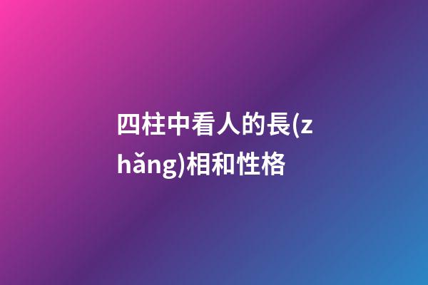 四柱中看人的長(zhǎng)相和性格