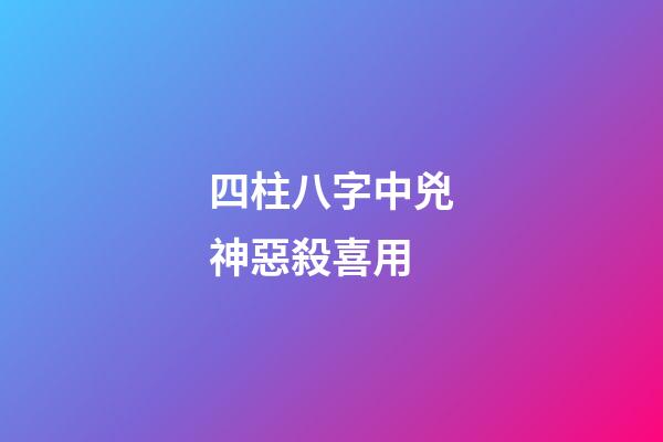 四柱八字中兇神惡殺喜用