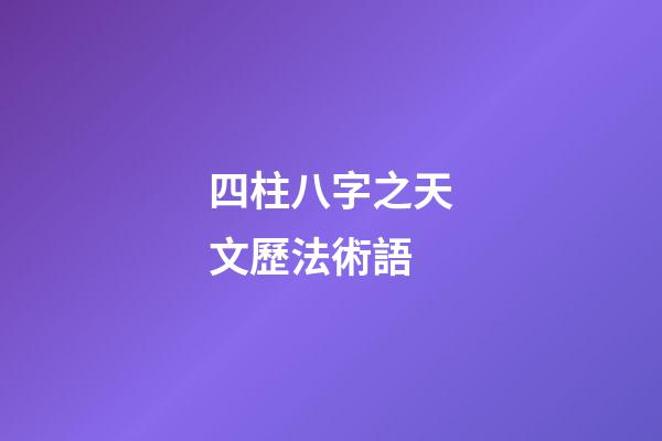 四柱八字之天文歷法術語