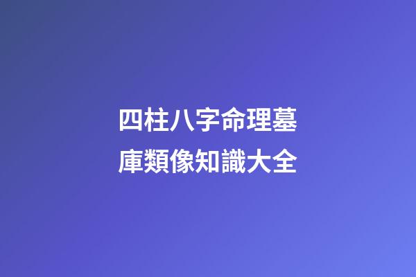 四柱八字命理墓庫類像知識大全
