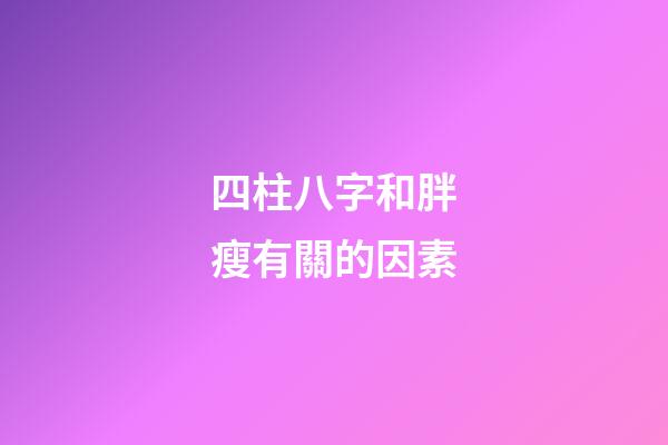 四柱八字和胖瘦有關的因素