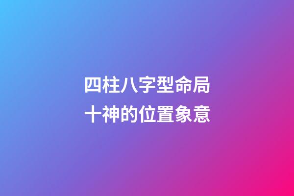 四柱八字型命局十神的位置象意