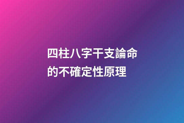 四柱八字干支論命的不確定性原理